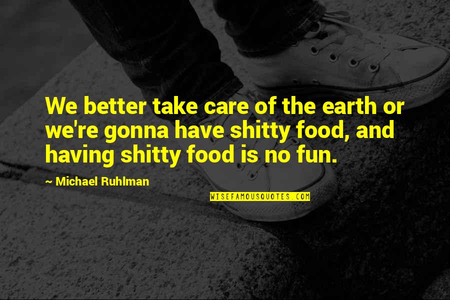 Flings Quotes By Michael Ruhlman: We better take care of the earth or Flings Quotes By Michael Ruhlman: We better take care of the earth or
