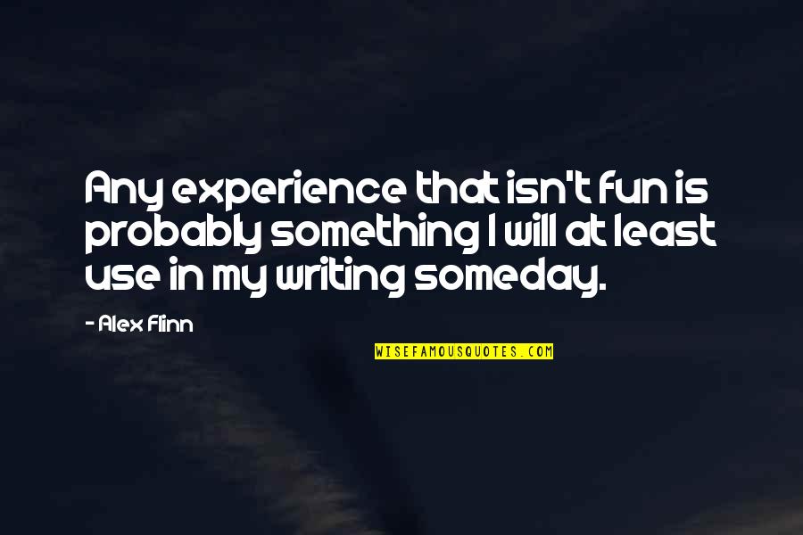 Flinn Quotes By Alex Flinn: Any experience that isn't fun is probably something Flinn Quotes By Alex Flinn: Any experience that isn't fun is probably something