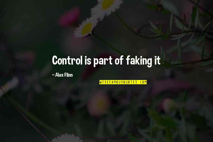 Flinn Quotes By Alex Flinn: Control is part of faking it Flinn Quotes By Alex Flinn: Control is part of faking it