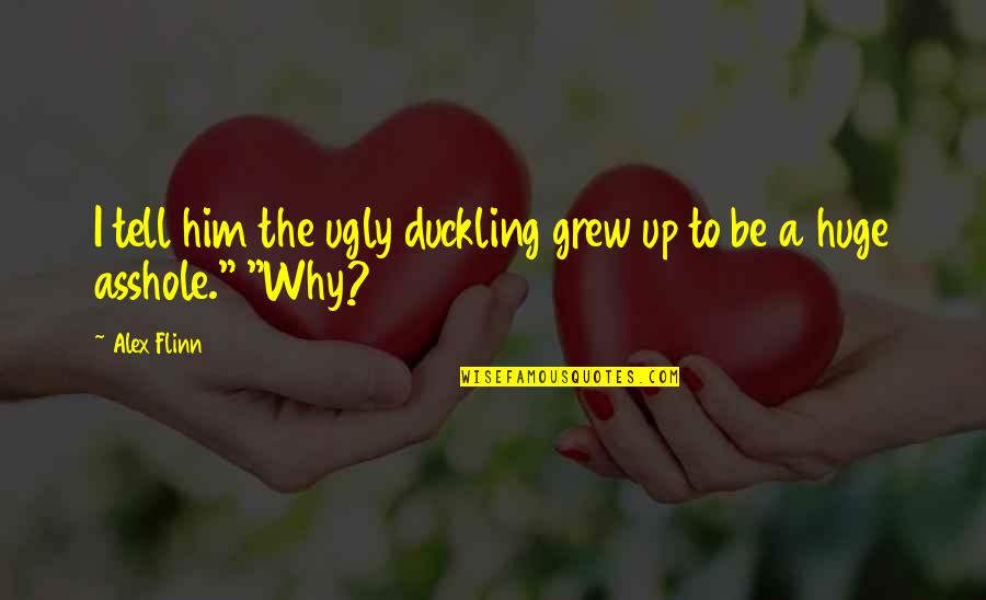 Flinn Quotes By Alex Flinn: I tell him the ugly duckling grew up