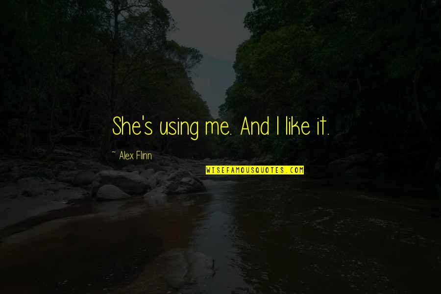 Flinn Quotes By Alex Flinn: She's using me. And I like it. Flinn Quotes By Alex Flinn: She's using me. And I like it.