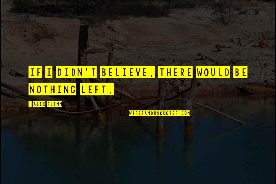 Flinn Quotes By Alex Flinn: If I didn't believe, there would be nothing Flinn Quotes By Alex Flinn: If I didn't believe, there would be nothing