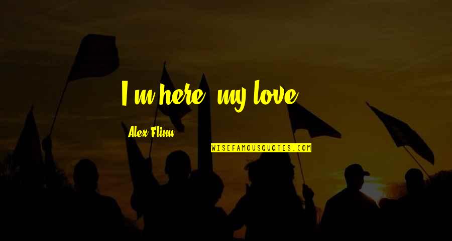 Flinn Quotes By Alex Flinn: I'm here, my love,"... Flinn Quotes By Alex Flinn: I'm here, my love,"...