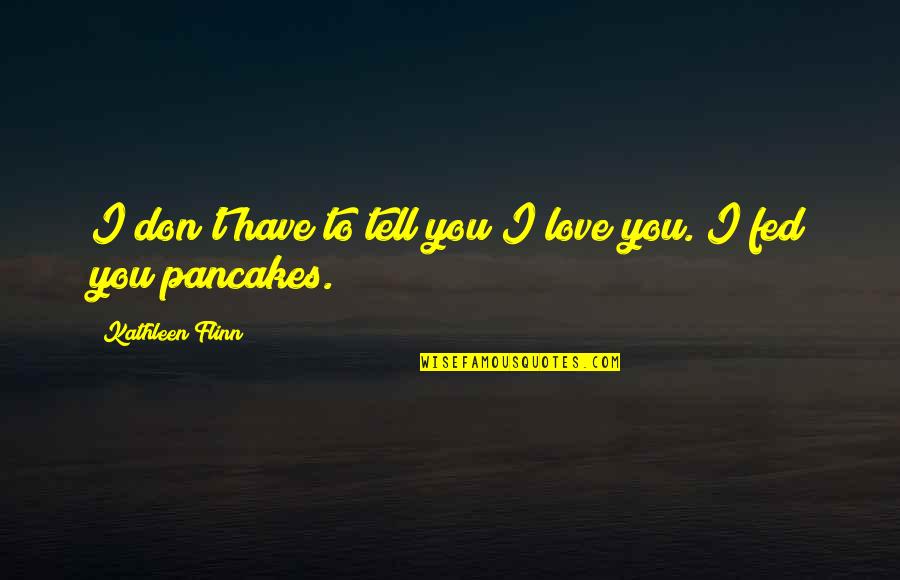 Flinn Quotes By Kathleen Flinn: I don't have to tell you I love Flinn Quotes By Kathleen Flinn: I don't have to tell you I love