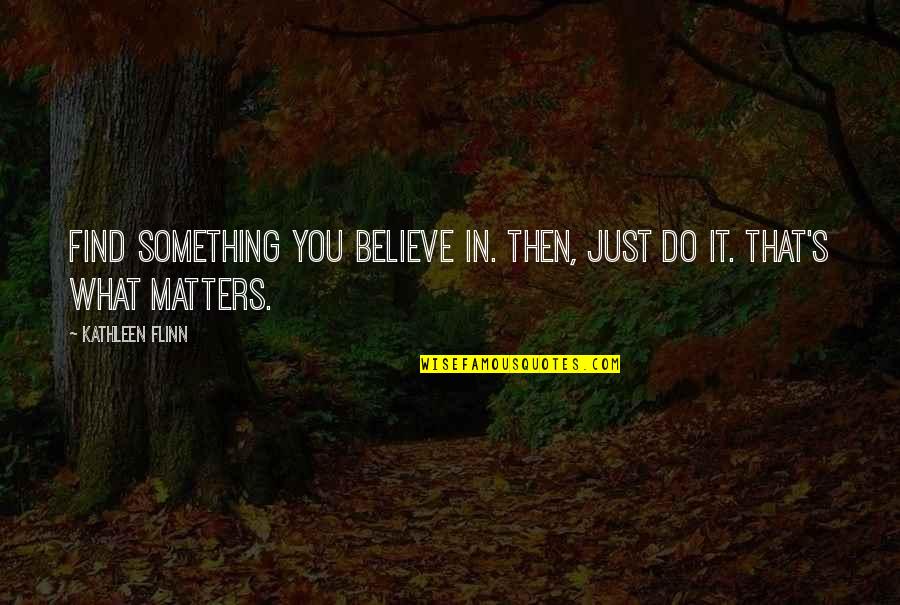 Flinn Quotes By Kathleen Flinn: Find something you believe in. Then, just do