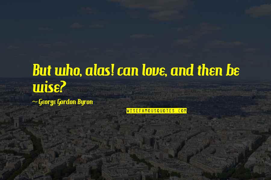 Flinstone's Quotes By George Gordon Byron: But who, alas! can love, and then be