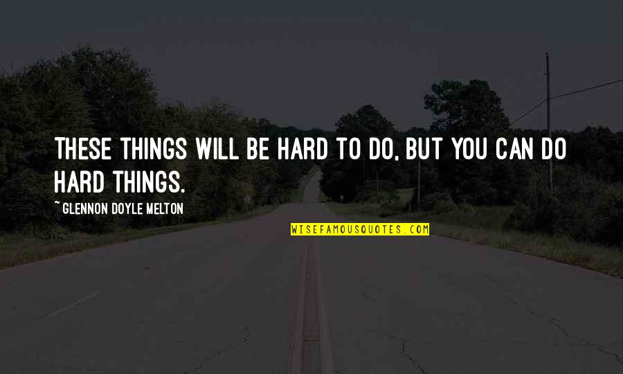 Flintoff Funeral Home Quotes By Glennon Doyle Melton: These things will be hard to do, but