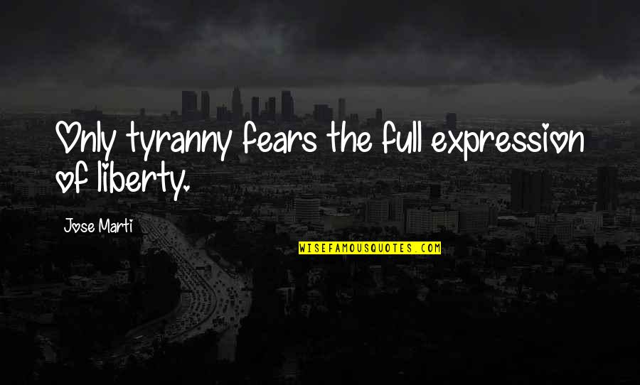 Flintoff Obituaries Quotes By Jose Marti: Only tyranny fears the full expression of liberty. Flintoff Obituaries Quotes By Jose Marti: Only tyranny fears the full expression of liberty.