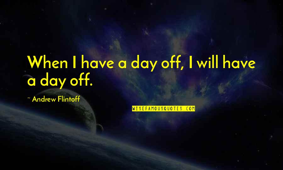 Flintoff Quotes By Andrew Flintoff: When I have a day off, I will