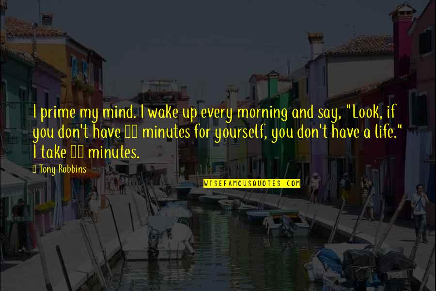 Flinton Quotes By Tony Robbins: I prime my mind. I wake up every