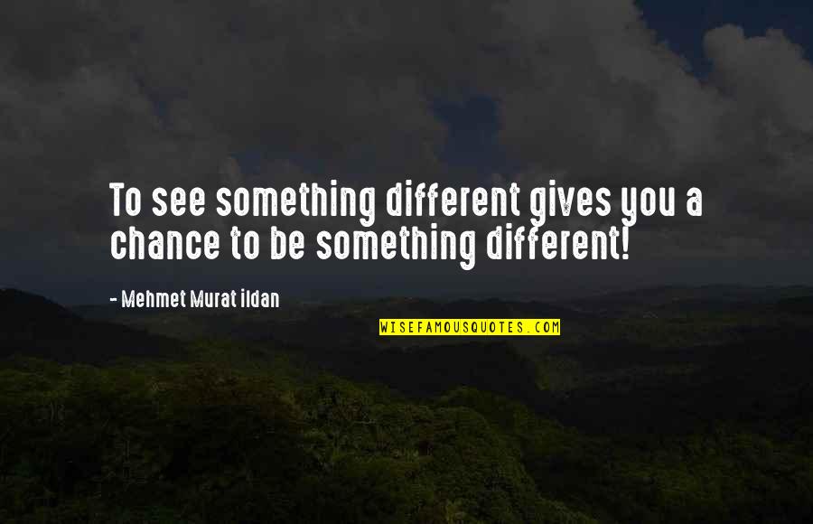 Flip Charts Quotes By Mehmet Murat Ildan: To see something different gives you a chance