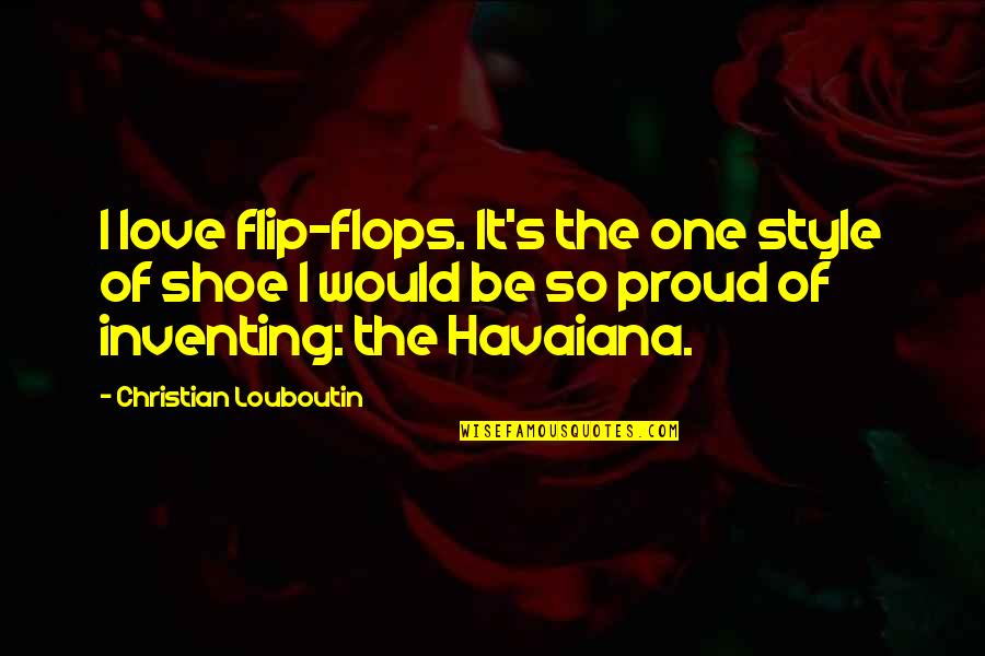 Flip Off Quotes By Christian Louboutin: I love flip-flops. It's the one style of Flip Off Quotes By Christian Louboutin: I love flip-flops. It's the one style of