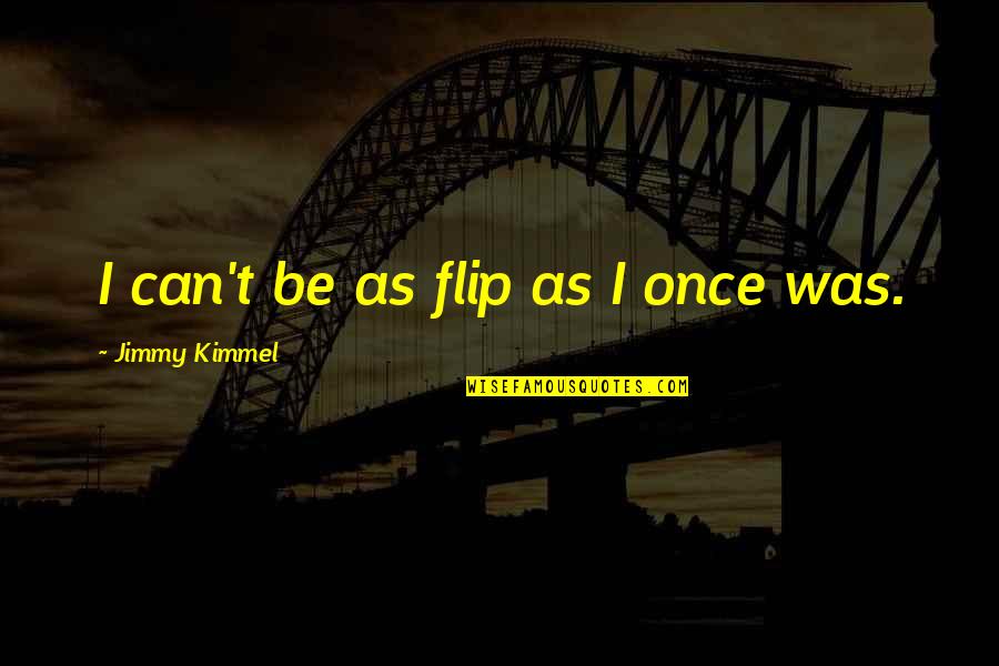 Flip Off Quotes By Jimmy Kimmel: I can't be as flip as I once Flip Off Quotes By Jimmy Kimmel: I can't be as flip as I once