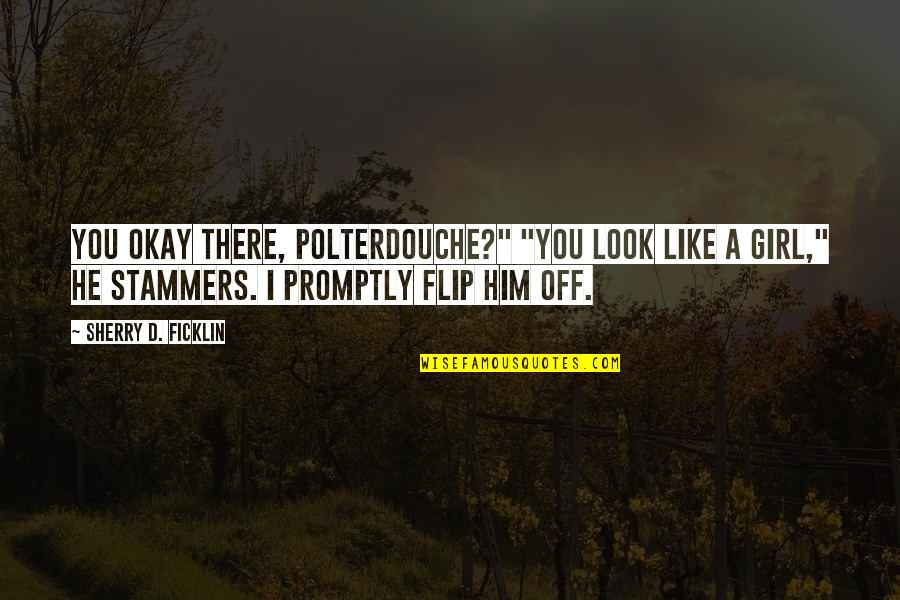Flip Off Quotes By Sherry D. Ficklin: You okay there, Polterdouche?" "You look like a Flip Off Quotes By Sherry D. Ficklin: You okay there, Polterdouche?" "You look like a
