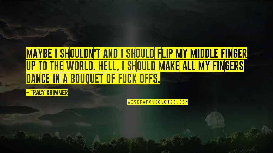 Flip Off Quotes By Tracy Krimmer: Maybe I shouldn't and I should flip my Flip Off Quotes By Tracy Krimmer: Maybe I shouldn't and I should flip my