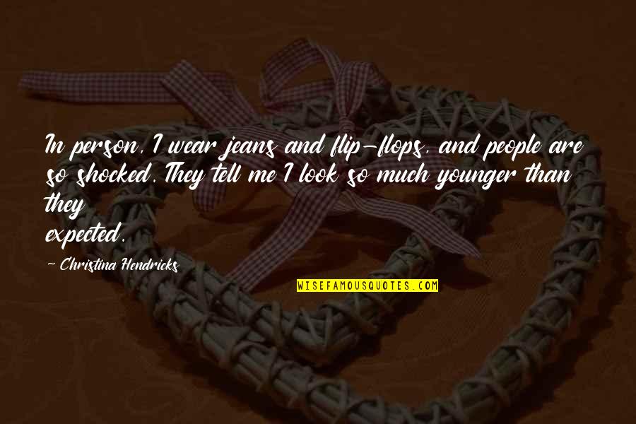 Flip Quotes By Christina Hendricks: In person, I wear jeans and flip-flops, and Flip Quotes By Christina Hendricks: In person, I wear jeans and flip-flops, and