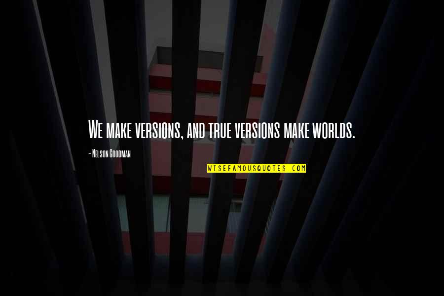 Flip The Script Quotes By Nelson Goodman: We make versions, and true versions make worlds.