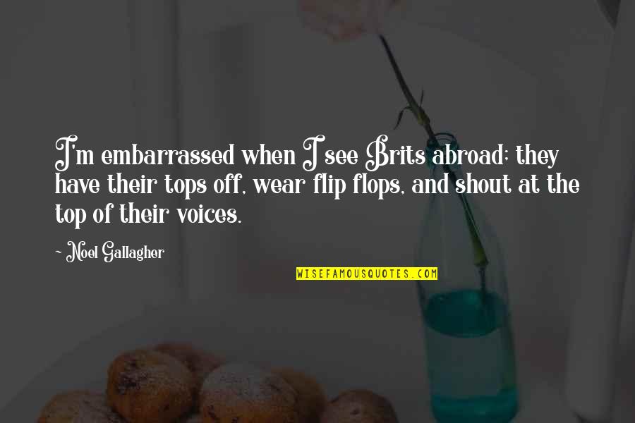 Flip Top Quotes By Noel Gallagher: I'm embarrassed when I see Brits abroad; they Flip Top Quotes By Noel Gallagher: I'm embarrassed when I see Brits abroad; they