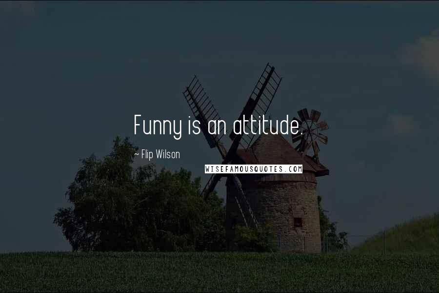 Flip Wilson quotes: Funny is an attitude.