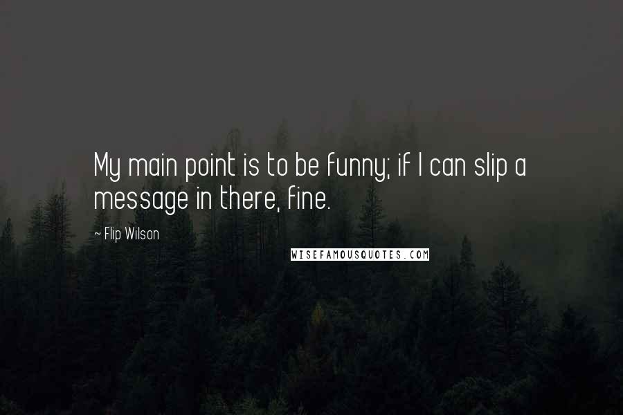 Flip Wilson quotes: My main point is to be funny; if I can slip a message in there, fine.