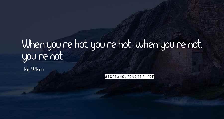 Flip Wilson quotes: When you're hot, you're hot; when you're not, you're not.