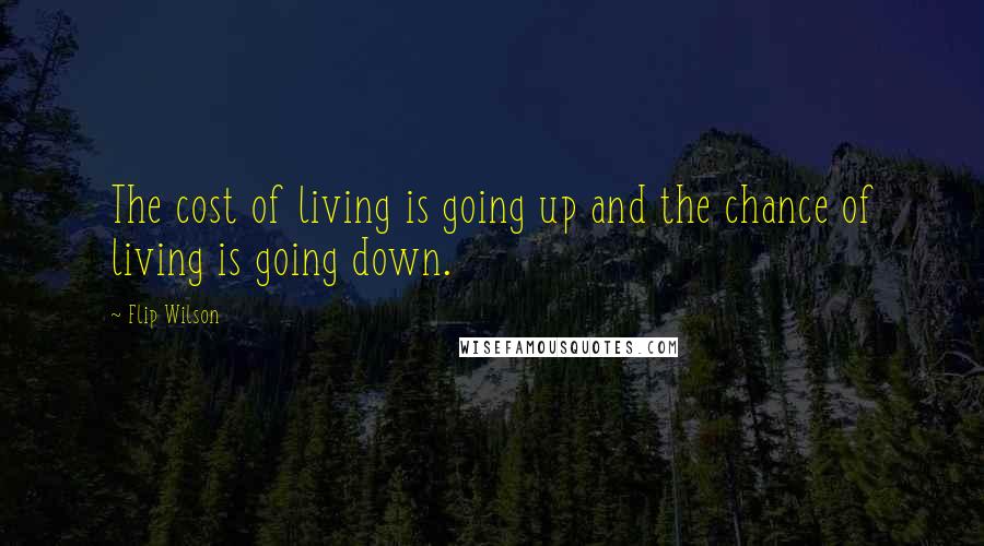 Flip Wilson quotes: The cost of living is going up and the chance of living is going down.