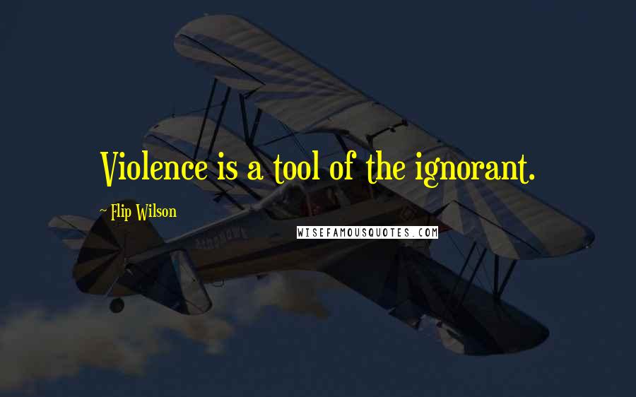 Flip Wilson quotes: Violence is a tool of the ignorant.