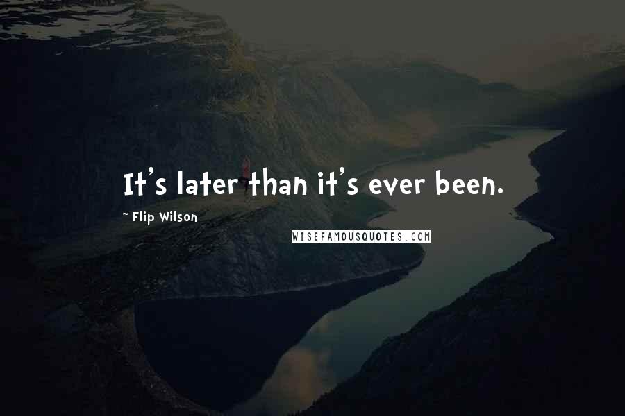 Flip Wilson quotes: It's later than it's ever been.