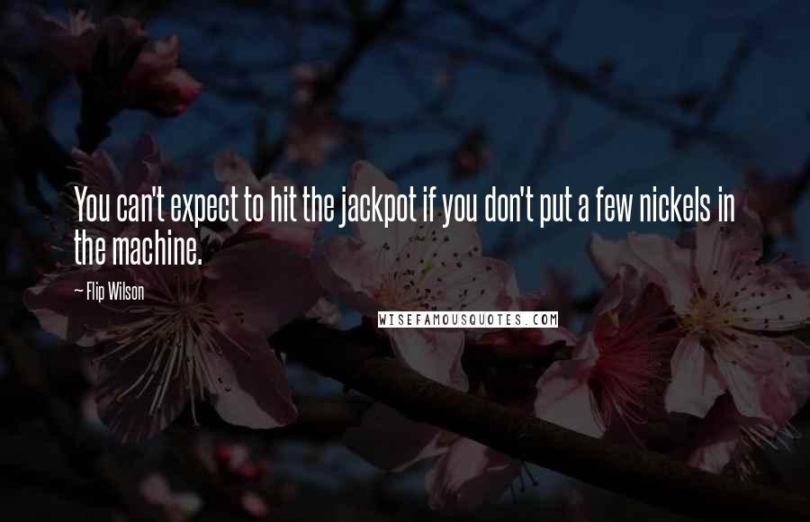 Flip Wilson quotes: You can't expect to hit the jackpot if you don't put a few nickels in the machine.