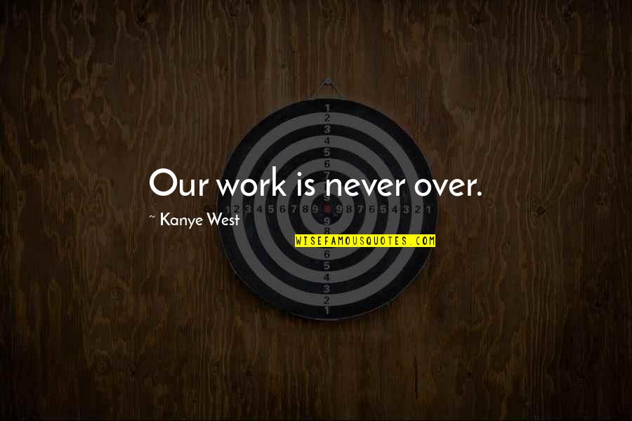 Flippant Quotes By Kanye West: Our work is never over.