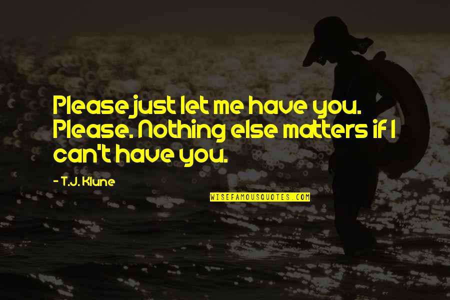 Flipping Money Quotes By T.J. Klune: Please just let me have you. Please. Nothing