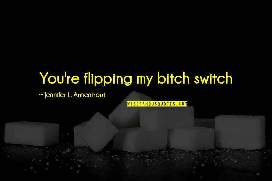 Flipping Out Quotes By Jennifer L. Armentrout: You're flipping my bitch switch