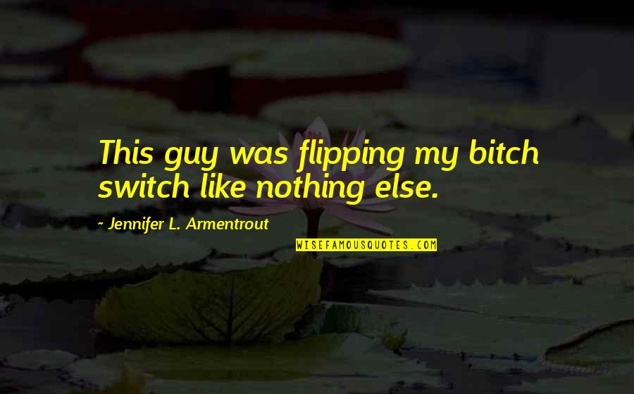 Flipping Out Quotes By Jennifer L. Armentrout: This guy was flipping my bitch switch like