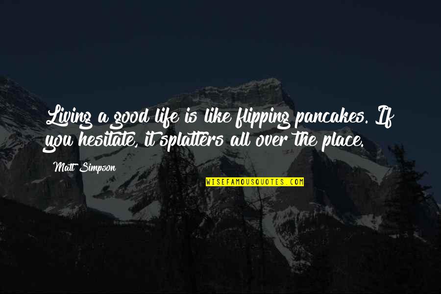 Flipping Out Quotes By Matt Simpson: Living a good life is like flipping pancakes.