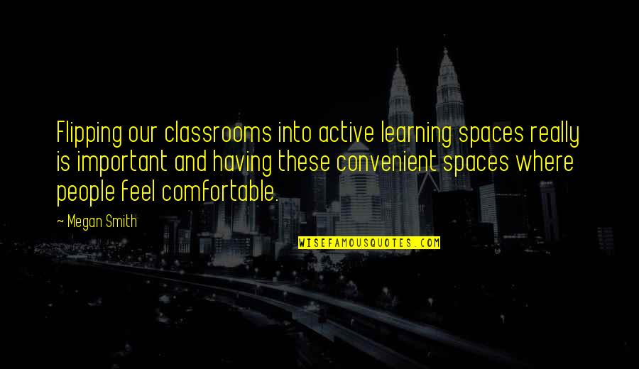 Flipping Out Quotes By Megan Smith: Flipping our classrooms into active learning spaces really