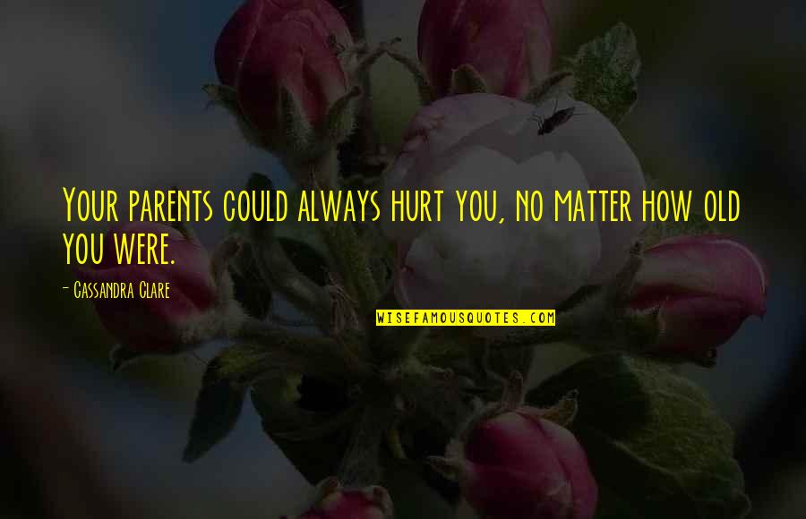Flipping The Page Quotes By Cassandra Clare: Your parents could always hurt you, no matter