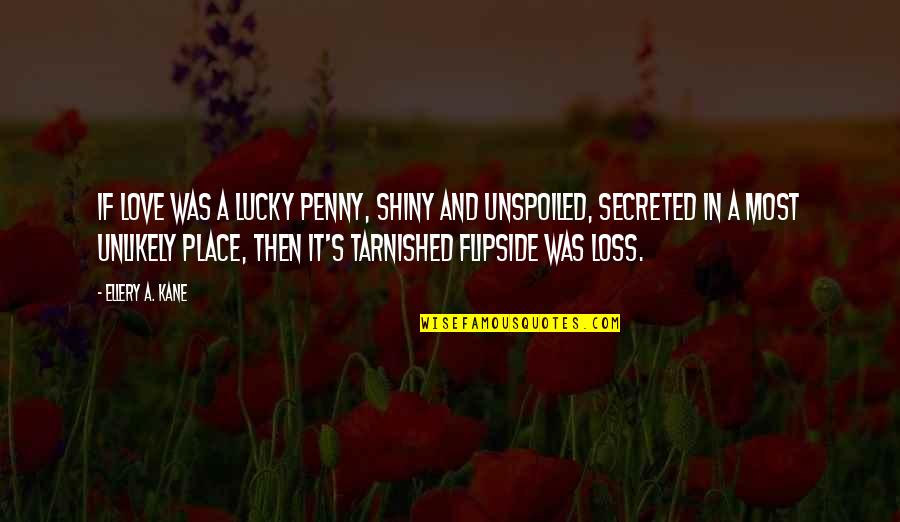 Flipside Quotes By Ellery A. Kane: If love was a lucky penny, shiny and