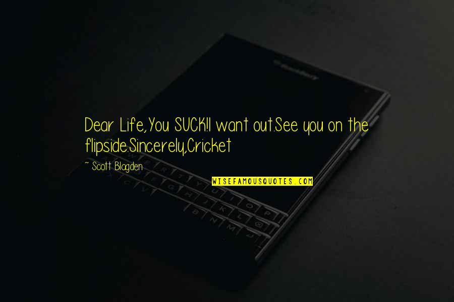 Flipside Quotes By Scott Blagden: Dear Life,You SUCK!I want out.See you on the