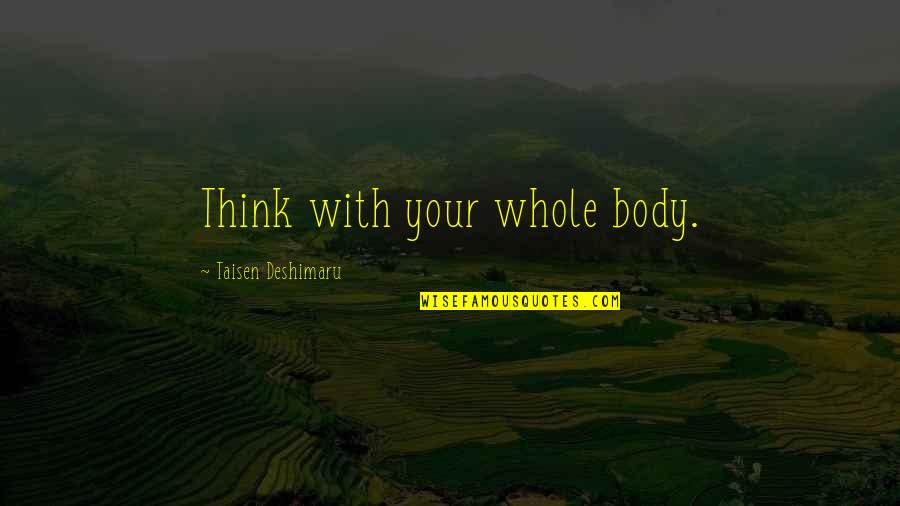 Flipside Quotes By Taisen Deshimaru: Think with your whole body. Flipside Quotes By Taisen Deshimaru: Think with your whole body.