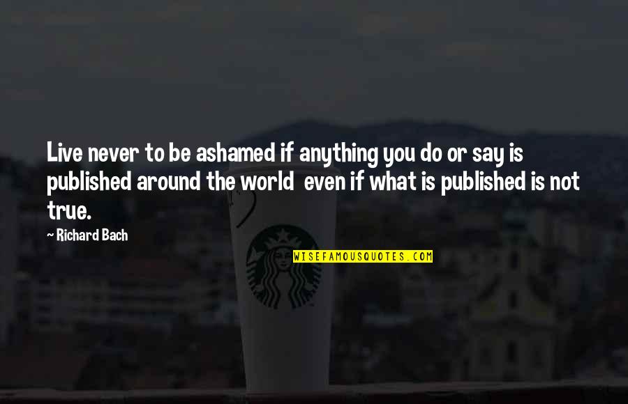 Flipster System Quotes By Richard Bach: Live never to be ashamed if anything you