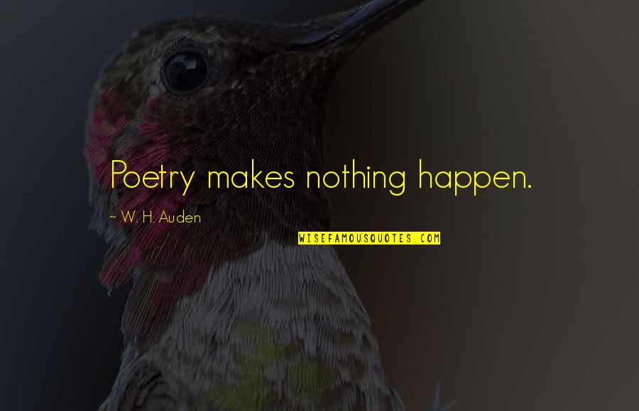 Flirtastic Quotes By W. H. Auden: Poetry makes nothing happen.