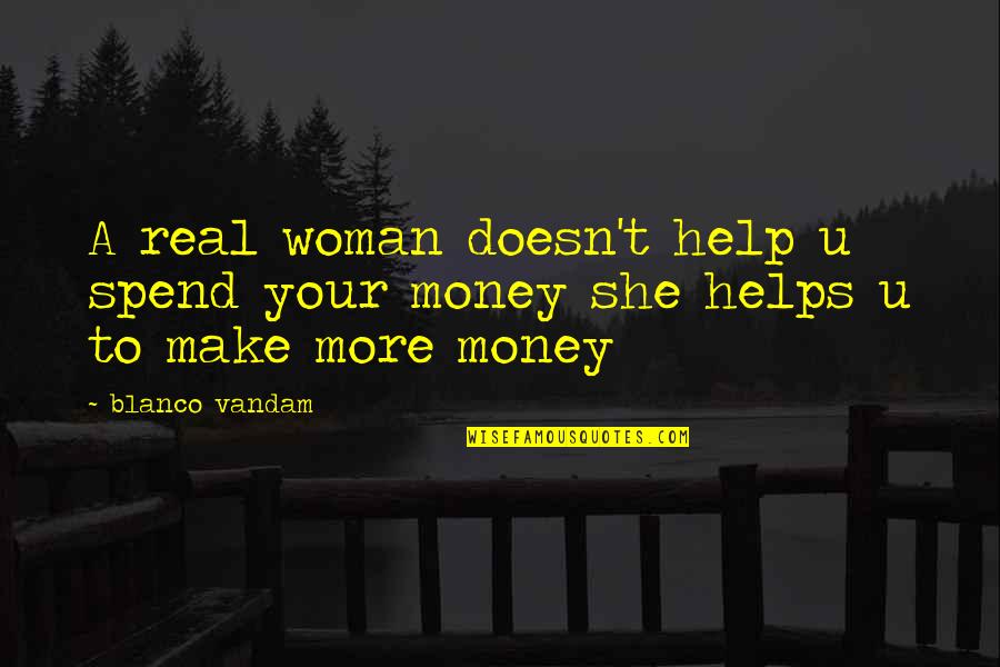 Flirtationships Quotes By Blanco Vandam: A real woman doesn't help u spend your