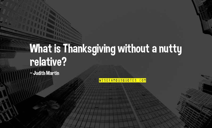 Flirtatious Guys Quotes By Judith Martin: What is Thanksgiving without a nutty relative?