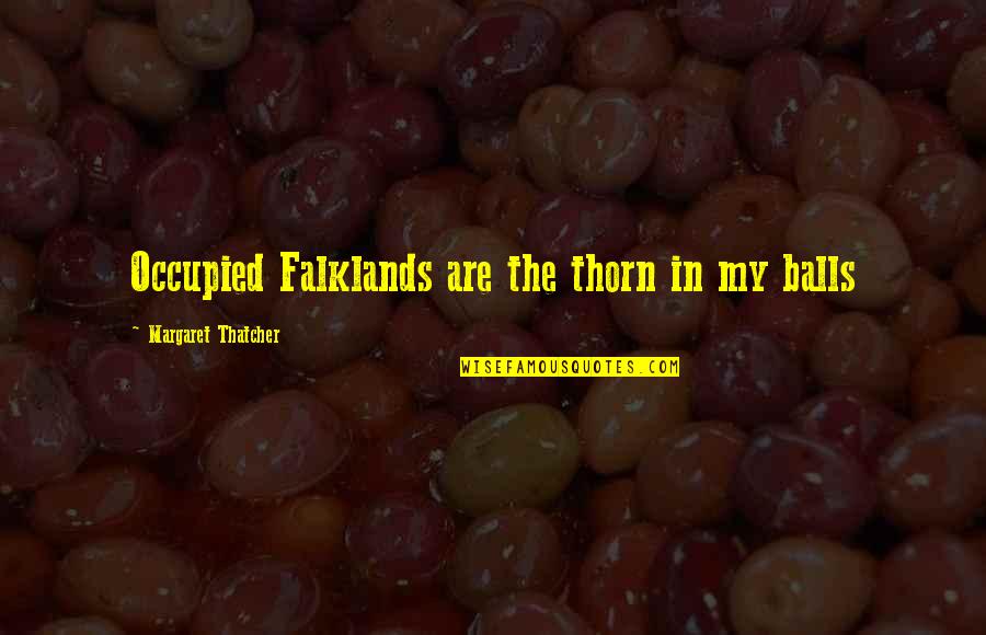 Flirtatious Movie Quotes By Margaret Thatcher: Occupied Falklands are the thorn in my balls