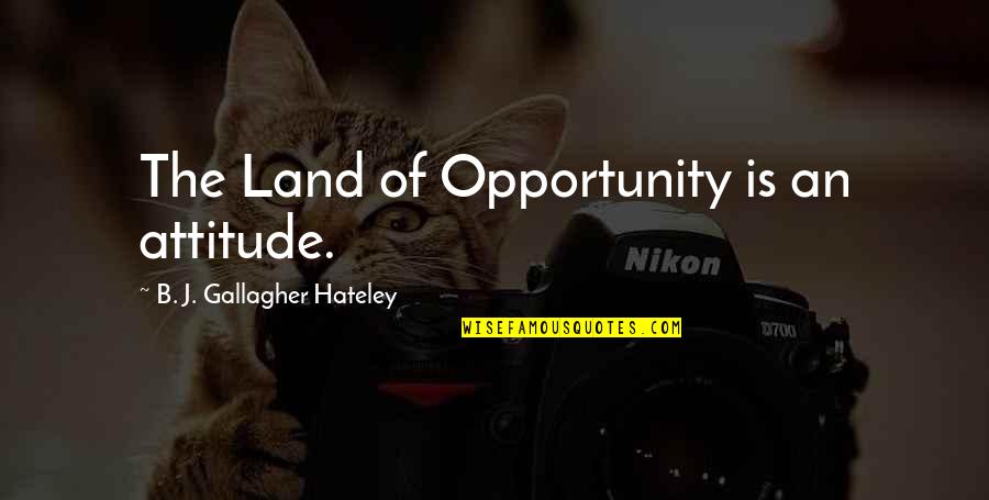 Flirtatiousness Quotes By B. J. Gallagher Hateley: The Land of Opportunity is an attitude.