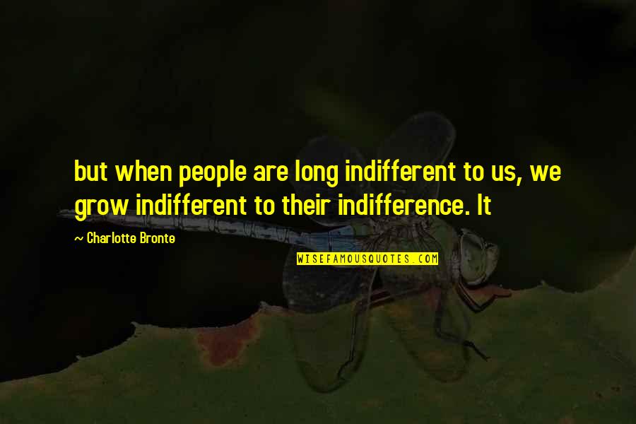 Flirtatiousness Quotes By Charlotte Bronte: but when people are long indifferent to us,