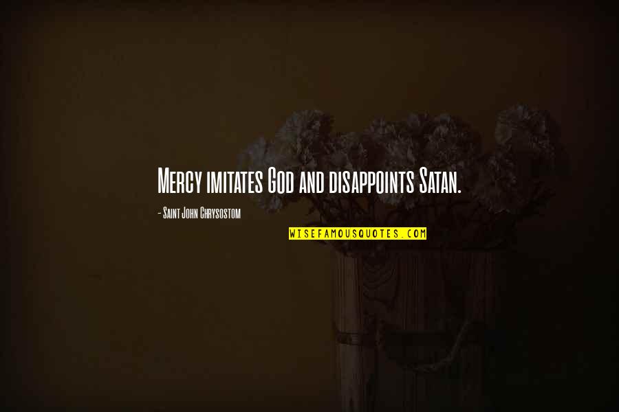 Flirtatiousness Quotes By Saint John Chrysostom: Mercy imitates God and disappoints Satan. Flirtatiousness Quotes By Saint John Chrysostom: Mercy imitates God and disappoints Satan.