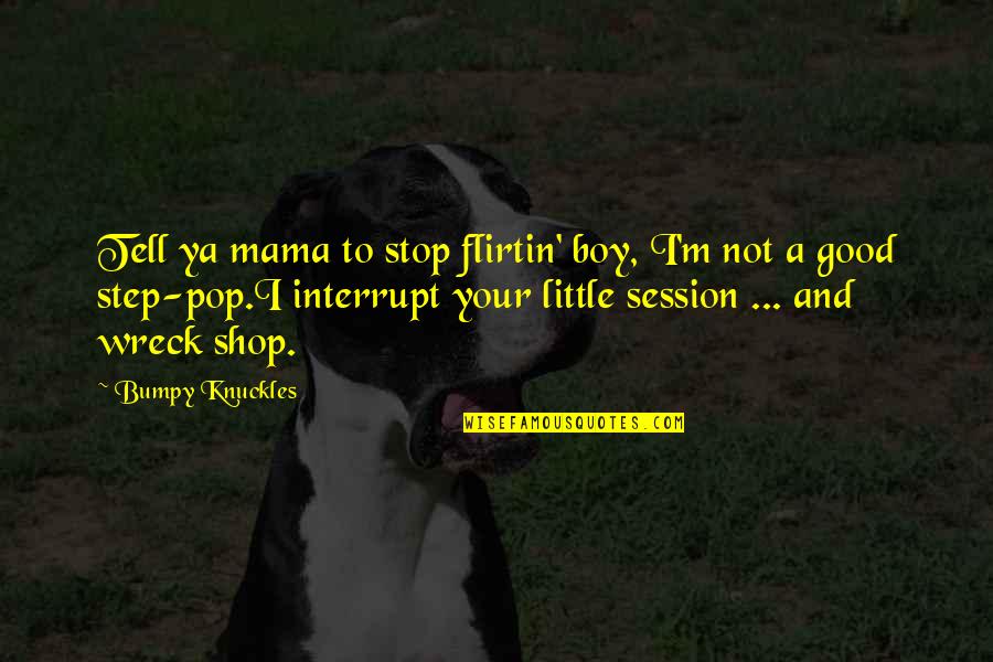 Flirtin Quotes By Bumpy Knuckles: Tell ya mama to stop flirtin' boy, I'm