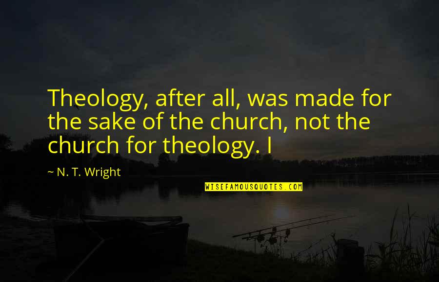 Flirtin Quotes By N. T. Wright: Theology, after all, was made for the sake