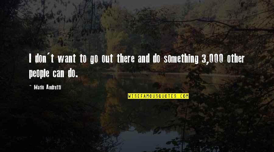 Flirting Attitude Quotes By Mario Andretti: I don't want to go out there and
